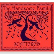 The Handsome Family - Scattered: A Further Collection of Lost Demos, Orphaned Songs and Odd Covers (2010)