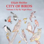 Elijah Shiffer - City Of Birds, Volume 3: Fly By Night Blues (2025)
