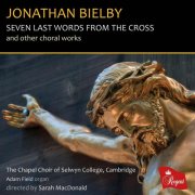 The Chapel Choir of Selwyn College, Cambridge - Jonathan Bielby: Seven Last Words from the Cross and Other Choral Works (2025)