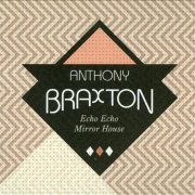 Anthony Braxton - Echo Echo Mirror House (2013)