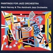 Mark Harvey & The Aardvark Jazz Orchestra - Paintings For Jazz Orchestra (1995)