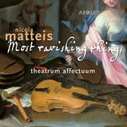 Theatrum Affectuum - Nicola Matteis: Most ravishing things (Music from the Books of Ayres) (2015)