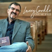 Larry Cordle - Give Me Jesus (2017)