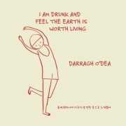 Darragh O'Dea - I Am Drunk And Feel The Earth Is Worth Living (2026)
