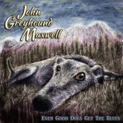 John Greyhound Maxwell - Even Good Dogs Get the Blues (2018)