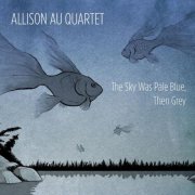 Allison Au Quartet - The Sky Was Pale Blue, Then Grey (2012)
