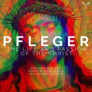 Orkester Nord, Martin Wåhlberg and Vox Nidrosiensis - Pfleger: The Life and Passion of the Christ (2021) [Hi-Res]