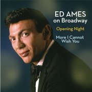 Ed Ames - Ed Ames on Broadway: Opening Night / More I Cannot Wish You (2014)