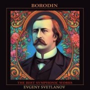 Evgeny Svetlanov, The USSR Symphony Orchestra, Choir and Orchestra of the Bolshoi Theatre, Alexander Khazanov, Alexander Rybnov - Borodin: The Best Symphonic Works (2023)