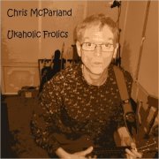 Chris McParland - Ukaholic Frolics (2020)