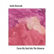 Justin Kiszczak - Carve My Soul Into The Universe (2019)