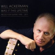 William Ackerman - Was It This Lifetime: Pieces for Guitar (1991-2011) (2018)