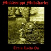 Mississippi Mudsharks - Train Rolls On (2006)