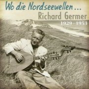 Richard Germer - Wo Die Nordseewellen... 1929-1953 (2008)