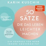 Karin Kuschik - 50 Sätze, die das Leben leichter machen - Ein Kompass für mehr innere Souveränität (Ungekürzte Lesung) (2022)