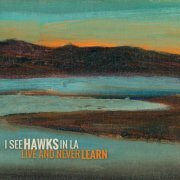 I See Hawks in L.A. - Live and Never Learn (2018)