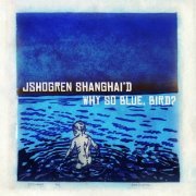 J Shogren Shanghai'd - Why so Blue, Bird? (2016)