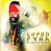 Lutan Fyah - Get Rid a di Wicked (2014)