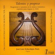 José Luis Echechipía París - Órganos históricos en Aragón Vol. 14 - Talentos y progreso - Aragoneses y navarros en la música romántica española para órgano (s. XIX) (2024)