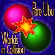 Pere Ubu - Worlds in Collision [Remastered & Expanded] (2007)