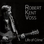 Robert Kent Voss - Life of Crime (2019)