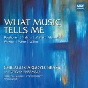 Chicago Gargoyle Brass and Organ Ensemble - What Music Tells Me - Works by Beethoven, Brahms, Mahler, Messiaen, Wagner, White and Willan (2023)