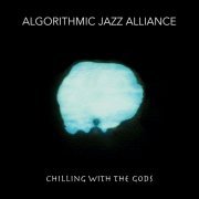 Algorithmic Jazz Alliance - Chilling With the Gods (2020)