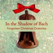Various Artists - In the Shadow of Bach: Forgotten Christmas Oratorios (2025)