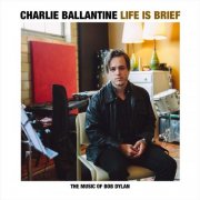 Charlie Ballantine - Life Is Brief: The Music of Bob Dylan (2018)