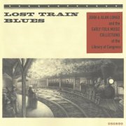 VA - Lost Train Blues: John & Alan Lomax and the Early Folk Music Collections at the Library of Congress (2016)