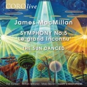 The Sixteen, Britten Sinfonia & Harry Christophers - James MacMillan: Symphony No. 5 "Le grand Inconnu" & The Sun Danced (2020) [Hi-Res]