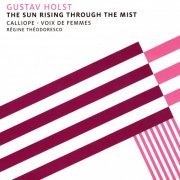 Calliope, Régine Théodoresco - Holst: The Sun Rising Through the Mist (Calliope - Voix de femmes, Régine Théodoresco) (2014) [Hi-Res]