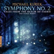 Vanderbilt Chorale, European Recording Orchestra, Robin Fountain, Tucker Biddlecombe - M. Kurek: Symphony No. 2 "Tales from the Realm of Faerie" & Other Works (2022) [Hi-Res]