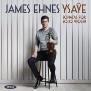 James Ehnes - Ysaÿe: Sonatas for Solo Violin (2021) [Hi-Res]