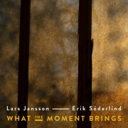 Lars Jansson & Erik Söderlind - What The Moment Brings (2024) [Hi-Res]