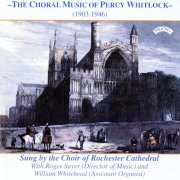 Rochester Cathedral Choir, William Whitehead and Roger Sayer - The Choral Music of Percy Whitlock (1996)