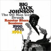 Big Jack Johnson - The Oil Man Got Drunk: Rooster Blues Sessions 1990, 1993, 1994 (1997) [CD Rip]