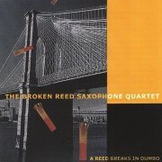 The Broken Reed Saxophone Quartet - A Reed Breaks In Dumbo (2004)