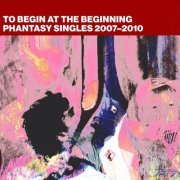 VA - To Begin At The Beginning: Phantasy Singles 2007-2010 (2023)