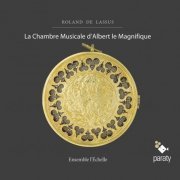 Ensemble l'Echelle - Roland de Lassus: La chambre musicale d'Albert le magnifique (2011)