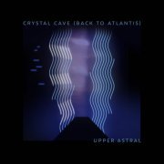 Upper Astral - Crystal Cave (Back To Atlantis) (2021/1982)