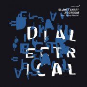 Elliott Sharp Aggregat - Dialectrical (2016)