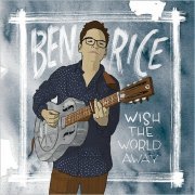 Ben Rice - Wish The World Away (2018)