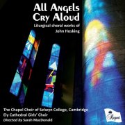 The Chapel Choir of Selwyn College, Cambridge - All Angels Cry Aloud - Liturgical Choral Works of John Hosking (2016)