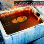 Future Loop Foundation - The Planet Dog Years 1996-1998 (2025)