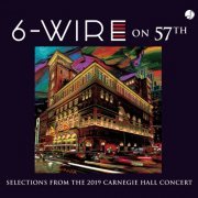 6-Wire - 6-Wire on 57th: Selections from the 2019 Carnegie Hall Concert (Studio Recording) (2021) [Hi-Res]