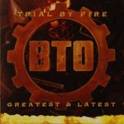 B.T.O. - Trial By Fire Greatest & Latest (1996)