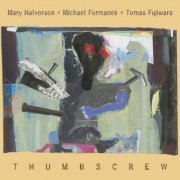 Mary Halvorson, Michael Formanek, Tomas Fujiwara - Thumbscrew (2014)