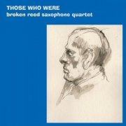 Broken Reed Saxophone Quartet - Those Who Were (2019)