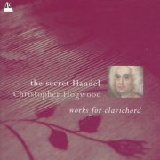 Christopher Hogwood - Handel-The Secret Handel: Works for Clavichord (2005)